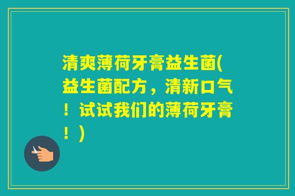 清爽薄荷牙膏益生菌(益生菌配方，清新口气！试试我们的薄荷牙膏！)