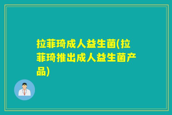 拉菲琦成人益生菌(拉菲琦推出成人益生菌产品) 拉菲琦成人益生菌(拉菲琦推出成人益生菌产品)