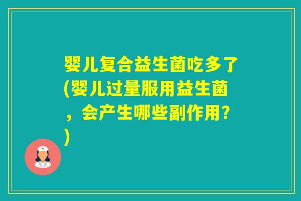 婴儿复合益生菌吃多了(婴儿过量服用益生菌,会产生哪些副作用?) 婴儿复合益生菌吃多了(婴儿过量服用益生菌,会产生哪些副作用?)