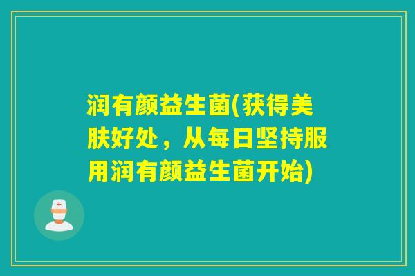 润有颜益生菌(获得美肤好处，从每日坚持服用润有颜益生菌开始)