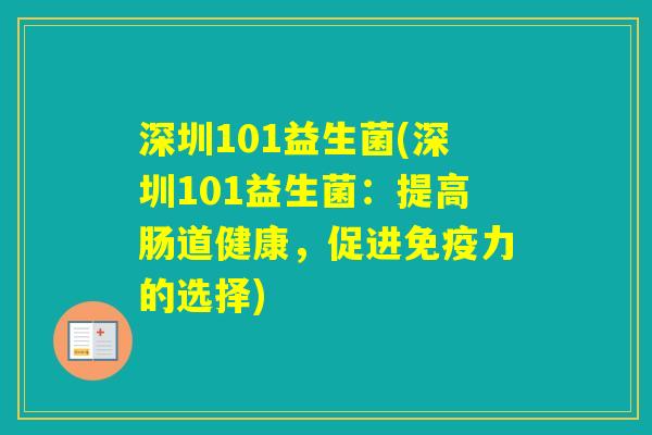 深圳101益生菌(深圳101益生菌:提高肠道健康,促进力的选择) 深圳101益生菌(深圳101益生菌:提高肠道健康,促进力的选择)
