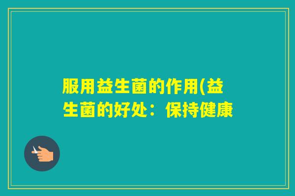 服用益生菌的作用(益生菌的好处：保持健康