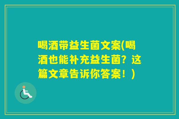 喝酒带益生菌文案(喝酒也能补充益生菌？这篇文章告诉你答案！)