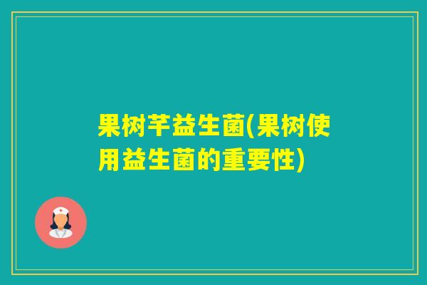 果树芊益生菌(果树使用益生菌的重要性) 果树芊益生菌(果树使用益生菌的重要性)