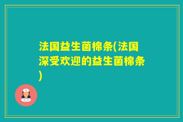 法国益生菌棉条(法国深受欢迎的益生菌棉条) 法国益生菌棉条(法国深受欢迎的益生菌棉条)