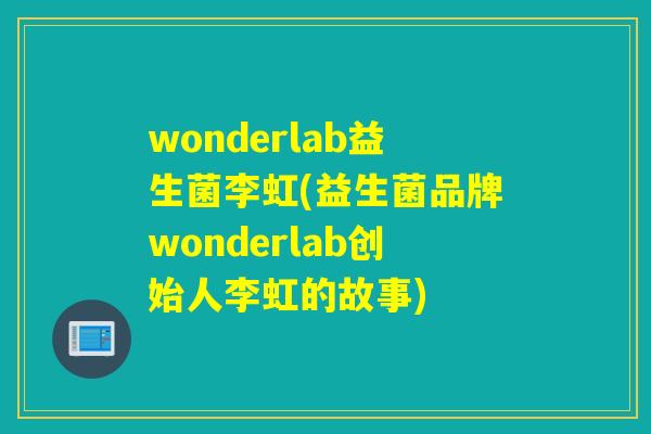 wonderlab益生菌李虹(益生菌品牌wonderlab创始人李虹的故事)