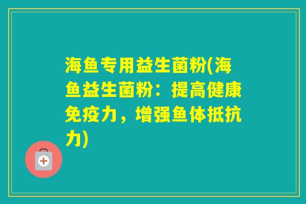 海鱼专用益生菌粉(海鱼益生菌粉:提高健康力,增强鱼体) 海鱼专用益生菌粉(海鱼益生菌粉:提高健康力,增强鱼体)