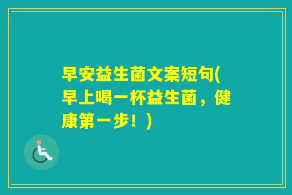 早安益生菌文案短句(早上喝一杯益生菌，健康第一步！)