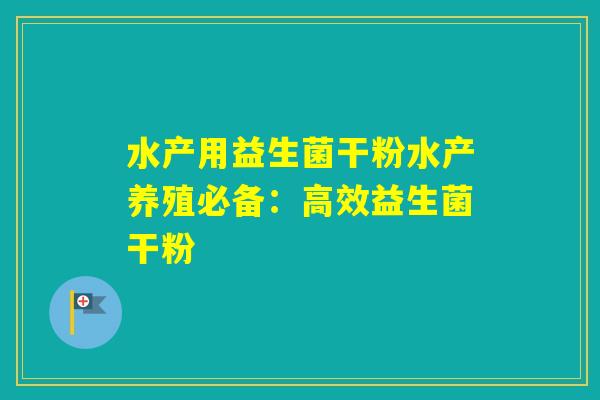 水产用益生菌干粉水产养殖必备:高效益生菌干粉 水产用益生菌干粉水产养殖必备:高效益生菌干粉