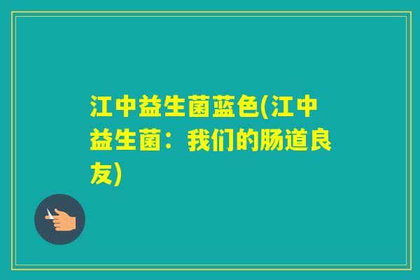 江中益生菌蓝色(江中益生菌：我们的肠道良友)