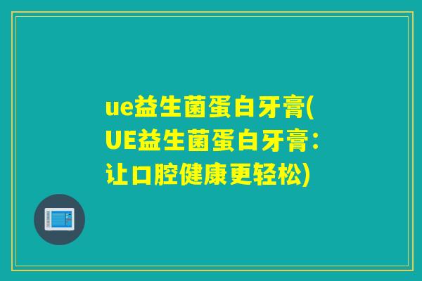ue益生菌蛋白牙膏(UE益生菌蛋白牙膏：让口腔健康更轻松)