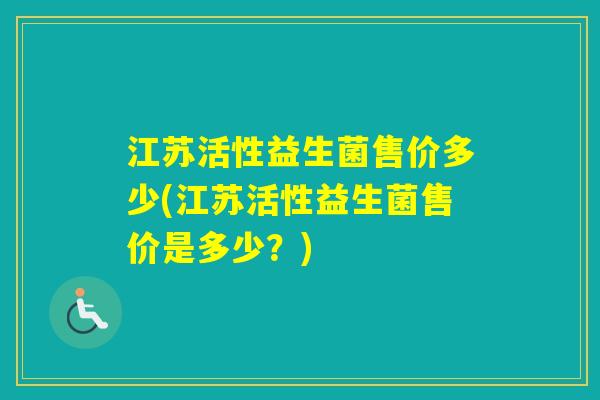 江苏活性益生菌售价多少(江苏活性益生菌售价是多少？)