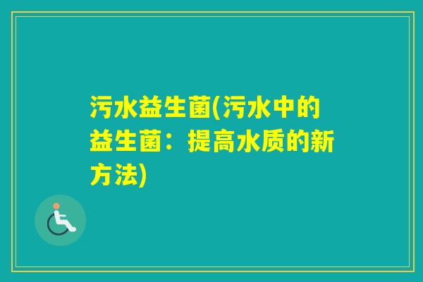 污水益生菌(污水中的益生菌：提高水质的新方法)