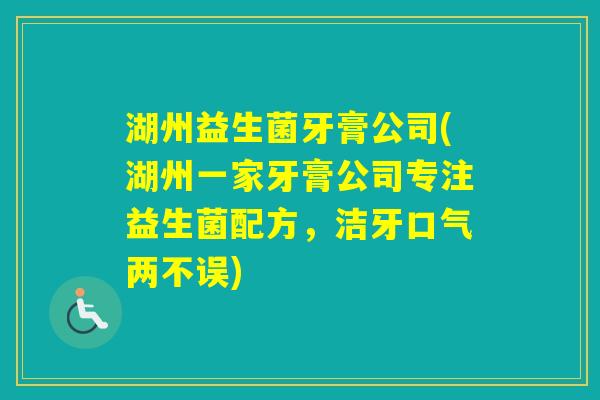 湖州益生菌牙膏公司(湖州一家牙膏公司专注益生菌配方，洁牙口气两不误)