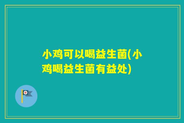 小鸡可以喝益生菌(小鸡喝益生菌有益处) 小鸡可以喝益生菌(小鸡喝益生菌有益处)