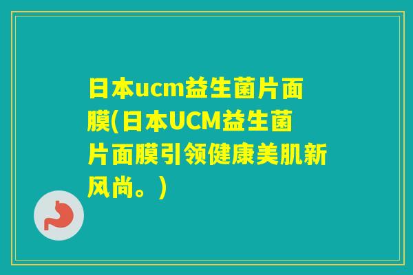 日本ucm益生菌片面膜(日本UCM益生菌片面膜引领健康美肌新风尚。) 日本ucm益生菌片面膜(日本UCM益生菌片面膜引领健康美肌新风尚。)