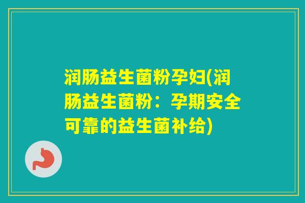 润肠益生菌粉孕妇(润肠益生菌粉：孕期安全可靠的益生菌补给)