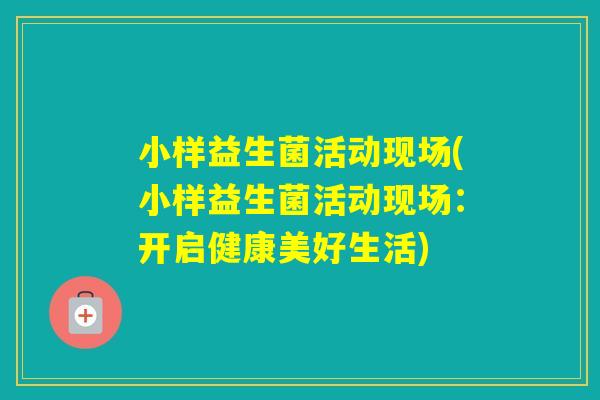 小样益生菌活动现场(小样益生菌活动现场：开启健康美好生活)