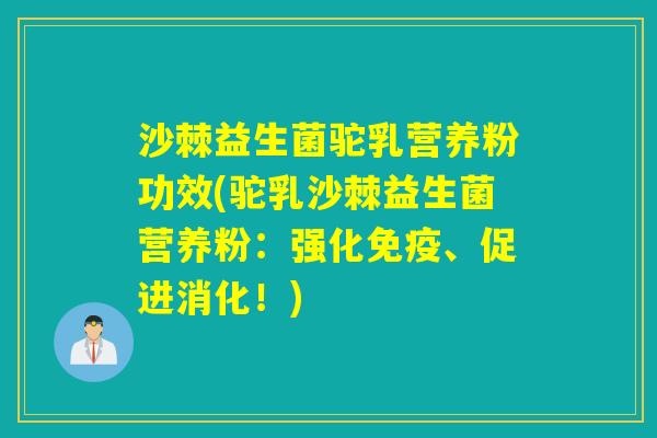 沙棘益生菌驼乳营养粉功效(驼乳沙棘益生菌营养粉：强化、促进消化！)
