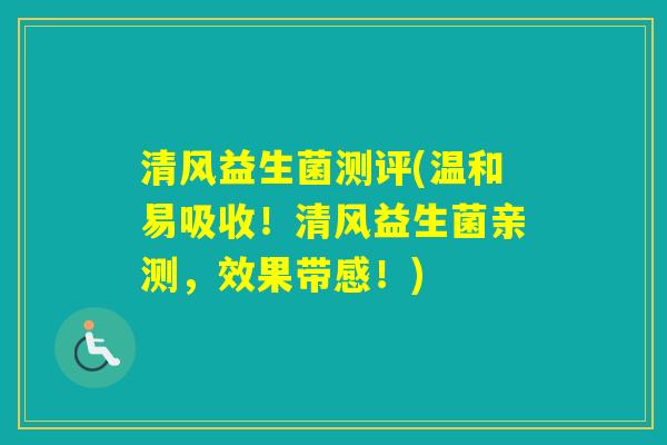 清风益生菌测评(温和易吸收！清风益生菌亲测，效果带感！)
