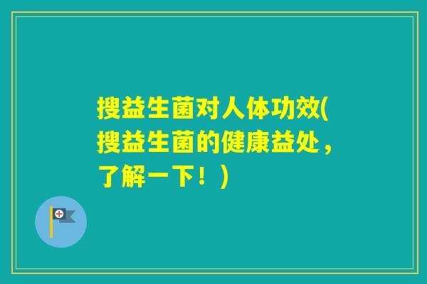 搜益生菌对人体功效(搜益生菌的健康益处，了解一下！)