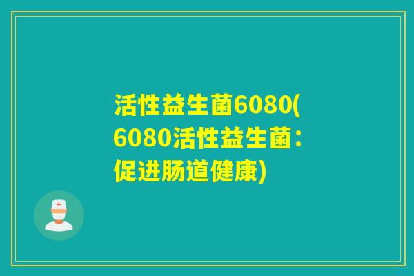 活性益生菌6080(6080活性益生菌：促进肠道健康)