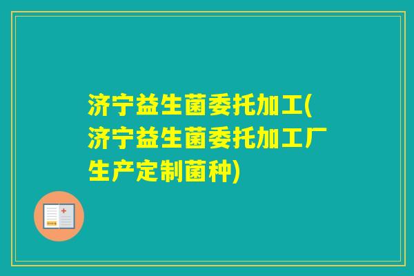 济宁益生菌委托加工(济宁益生菌委托加工厂生产定制菌种)