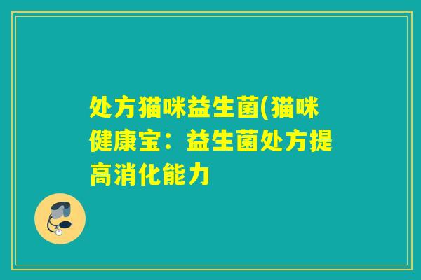 处方猫咪益生菌(猫咪健康宝：益生菌处方提高消化能力
