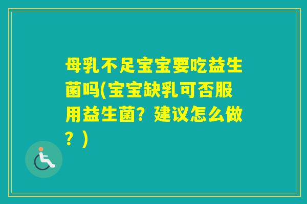 母乳不足宝宝要吃益生菌吗(宝宝缺乳可否服用益生菌？建议怎么做？)