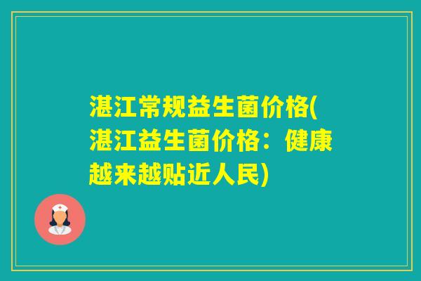湛江常规益生菌价格(湛江益生菌价格:健康越来越贴近人民) 湛江常规益生菌价格(湛江益生菌价格:健康越来越贴近人民)