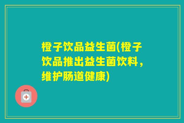 橙子饮品益生菌(橙子饮品推出益生菌饮料，维护肠道健康)