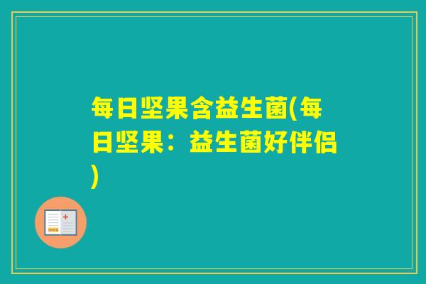 每日坚果含益生菌(每日坚果:益生菌好伴侣) 每日坚果含益生菌(每日坚果:益生菌好伴侣)