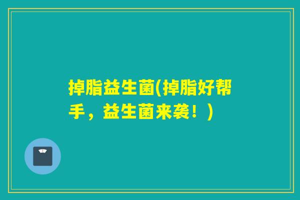 掉脂益生菌(掉脂好帮手，益生菌来袭！)