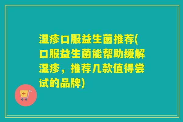 口服益生菌推荐(口服益生菌能帮助缓解,推荐几款值得尝试的品牌) 口服益生菌推荐(口服益生菌能帮助缓解,推荐几款值得尝试的品牌)
