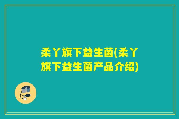 柔丫旗下益生菌(柔丫旗下益生菌产品介绍)