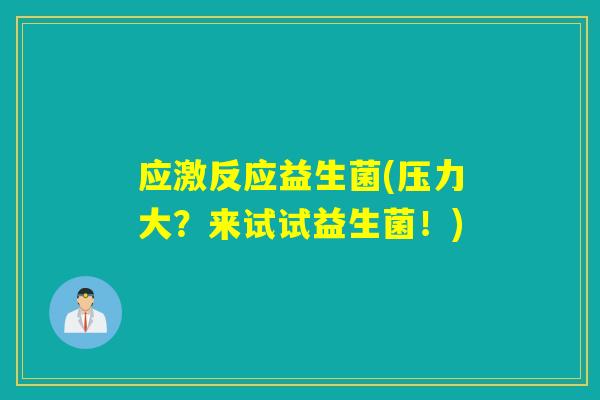 应激反应益生菌(压力大？来试试益生菌！)