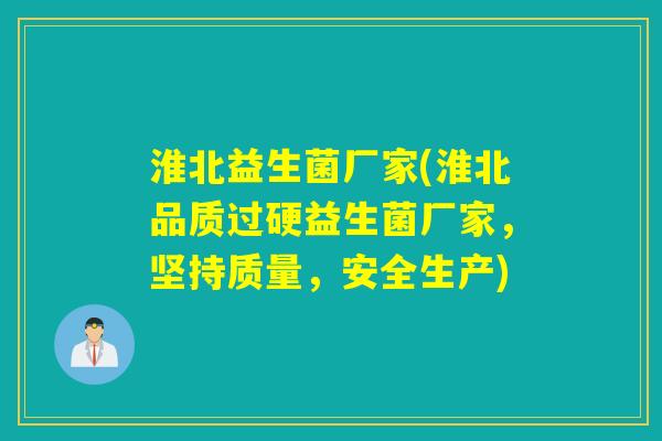 淮北益生菌厂家(淮北品质过硬益生菌厂家，坚持质量，安全生产)