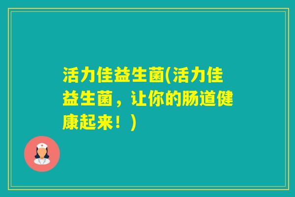 活力佳益生菌(活力佳益生菌，让你的肠道健康起来！)
