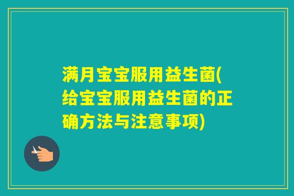 满月宝宝服用益生菌(给宝宝服用益生菌的正确方法与注意事项)