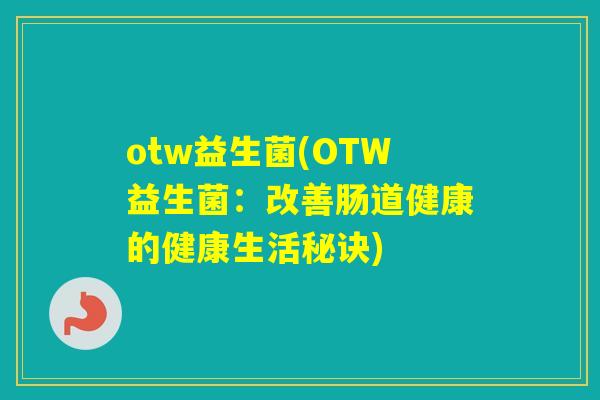 otw益生菌(OTW益生菌：改善肠道健康的健康生活秘诀)