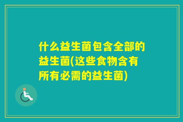 什么益生菌包含全部的益生菌(这些食物含有所有必需的益生菌)