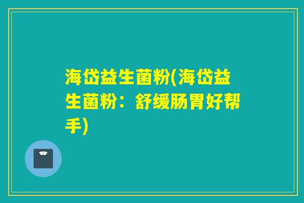 海岱益生菌粉(海岱益生菌粉：舒缓肠胃好帮手)
