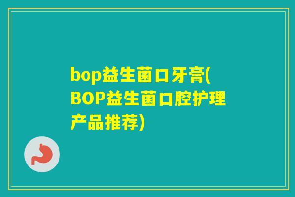 bop益生菌口牙膏(BOP益生菌口腔护理产品推荐)