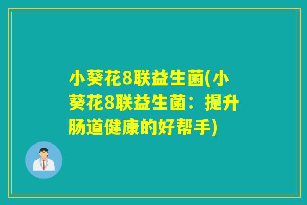 小葵花8联益生菌(小葵花8联益生菌：提升肠道健康的好帮手)