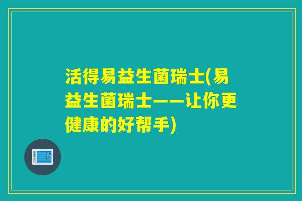 活得易益生菌瑞士(易益生菌瑞士——让你更健康的好帮手)