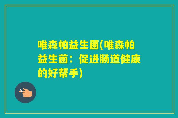 唯森帕益生菌(唯森帕益生菌：促进肠道健康的好帮手)