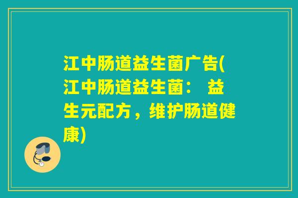江中肠道益生菌广告(江中肠道益生菌： 益生元配方，维护肠道健康)