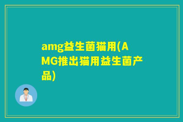 amg益生菌猫用(AMG推出猫用益生菌产品)