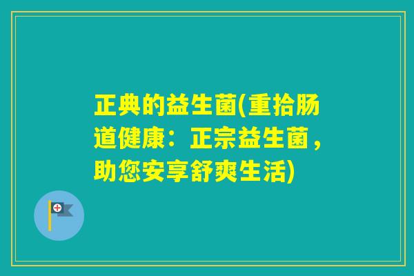 正典的益生菌(重拾肠道健康：正宗益生菌，助您安享舒爽生活)