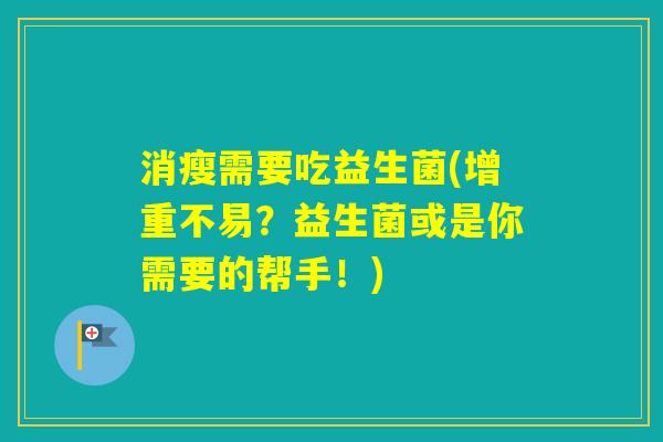 消瘦需要吃益生菌(增重不易？益生菌或是你需要的帮手！)
